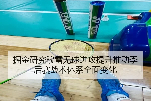 掘金研究穆雷无球进攻提升推动季后赛战术体系全面变化