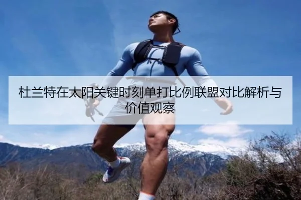 杜兰特在太阳关键时刻单打比例联盟对比解析与价值观察