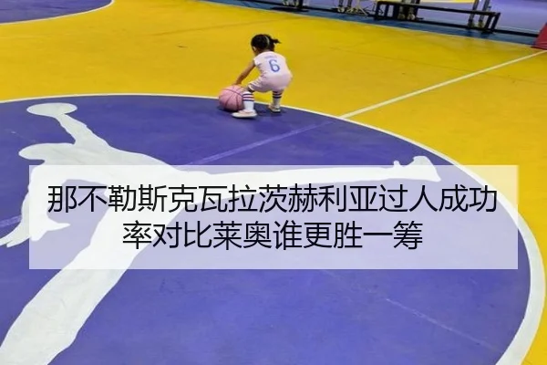 那不勒斯克瓦拉茨赫利亚过人成功率对比莱奥谁更胜一筹