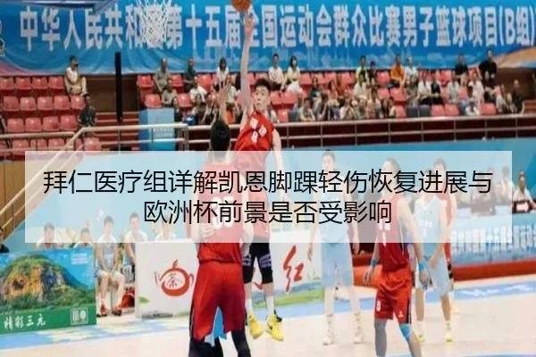 拜仁医疗组详解凯恩脚踝轻伤恢复进展与欧洲杯前景是否受影响