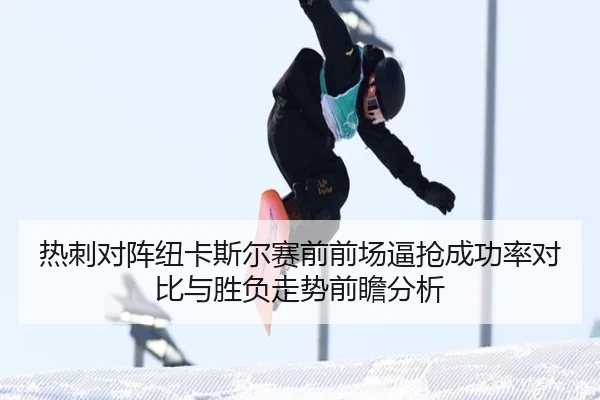 热刺对阵纽卡斯尔赛前前场逼抢成功率对比与胜负走势前瞻分析