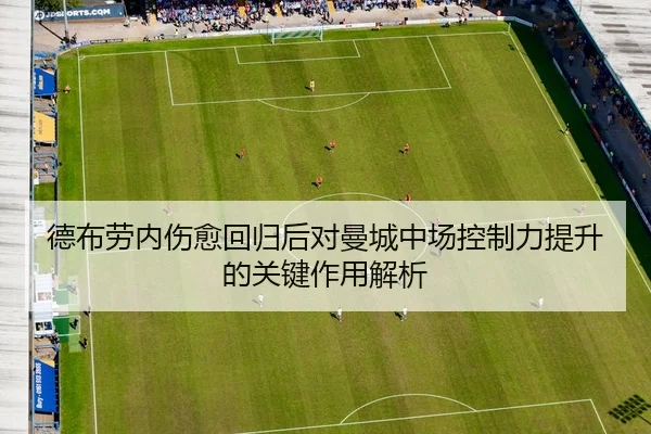 德布劳内伤愈回归后对曼城中场控制力提升的关键作用解析