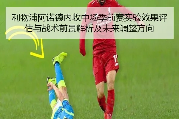 利物浦阿诺德内收中场季前赛实验效果评估与战术前景解析及未来调整方向